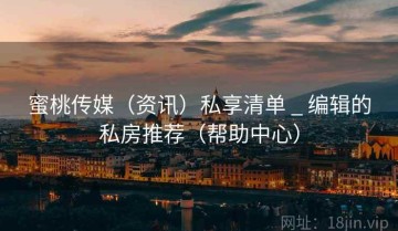 蜜桃传媒（资讯）私享清单 _ 编辑的私房推荐（帮助中心）