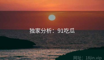独家分析：91吃瓜