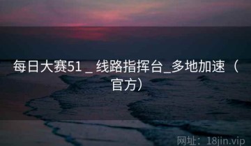 每日大赛51 _ 线路指挥台_多地加速(官方)