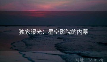独家曝光：星空影院的内幕