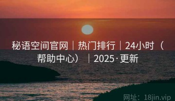 秘语空间官网｜热门排行｜24小时（帮助中心）｜2025·更新