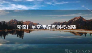 震惊！星空传媒真相被揭晓