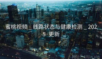 蜜桃视频 _ 线路状态与健康检测 _ 2025·更新