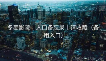 冬麦影院|入口备忘录|请收藏(备用入口)