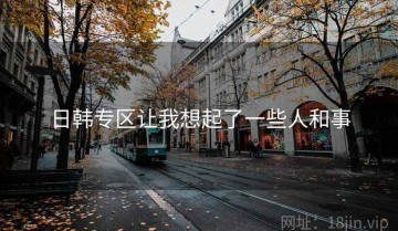 日韩专区让我想起了一些人和事