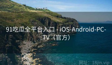 91吃瓜全平台入口 - iOS-Android-PC-TV（官方）