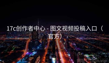 17c创作者中心 - 图文视频投稿入口（官方）