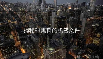 揭秘91黑料的机密文件