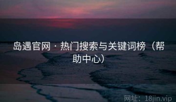 岛遇官网 · 热门搜索与关键词榜（帮助中心）