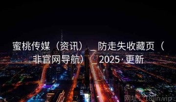 蜜桃传媒(资讯) _ 防走失收藏页(非官网导航) _ 2025·更新