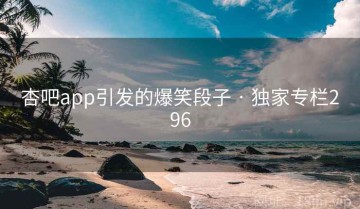 杏吧app引发的爆笑段子 · 独家专栏296