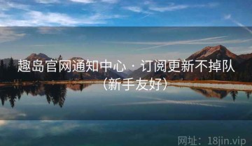 趣岛官网通知中心 · 订阅更新不掉队（新手友好）