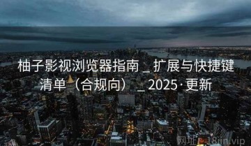 柚子影视浏览器指南 _ 扩展与快捷键清单(合规向) _ 2025·更新