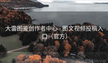 大雷图鉴创作者中心 - 图文视频投稿入口（官方）