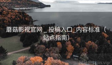蘑菇影视官网 _ 投稿入口_内容标准（站点指南）