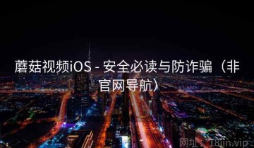 蘑菇视频iOS - 安全必读与防诈骗（非官网导航）