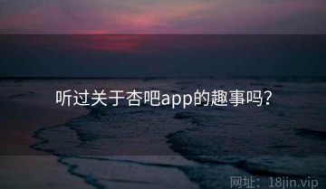 听过关于杏吧app的趣事吗？