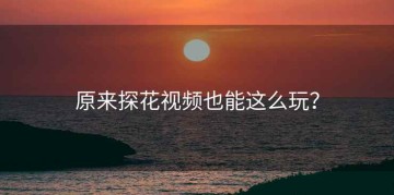 原来探花视频也能这么玩?