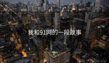 我和91网的一段故事