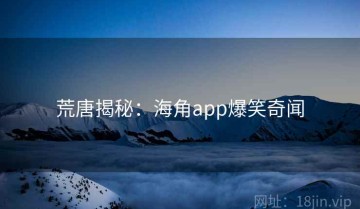 荒唐揭秘:海角app爆笑奇闻
