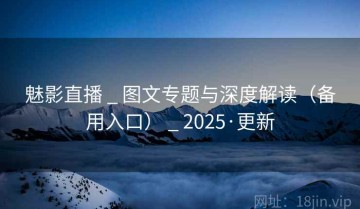 魅影直播 _ 图文专题与深度解读(备用入口) _ 2025·更新