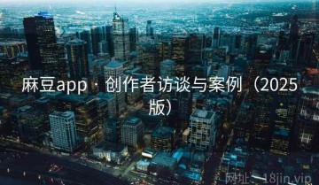 麻豆app · 创作者访谈与案例（2025版）