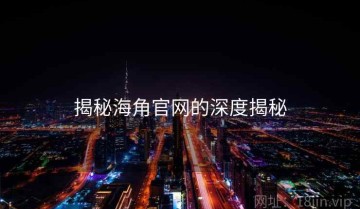 揭秘海角官网的深度揭秘