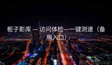 栀子影库 — 访问体检—一键测速(备用入口)