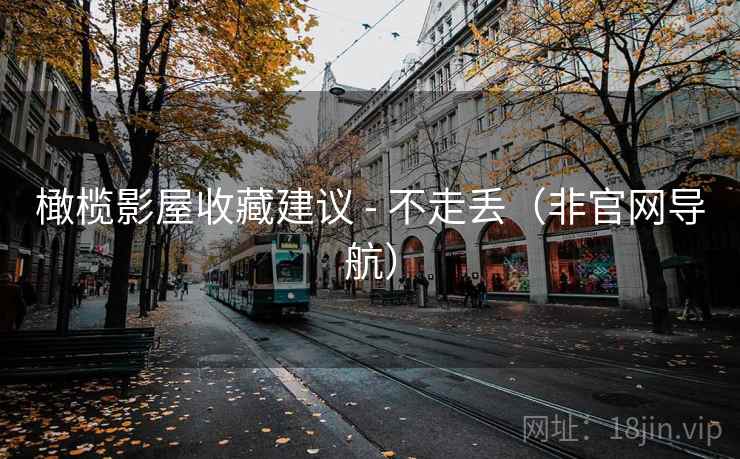 橄榄影屋收藏建议 - 不走丢(非官网导航) 橄榄影屋收藏建议 - 不走丢(非官网导航)