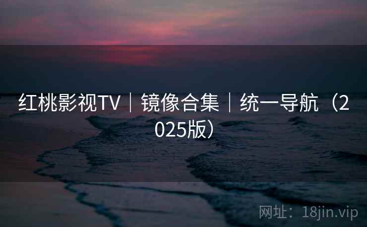 红桃影视TV｜镜像合集｜统一导航（2025版）