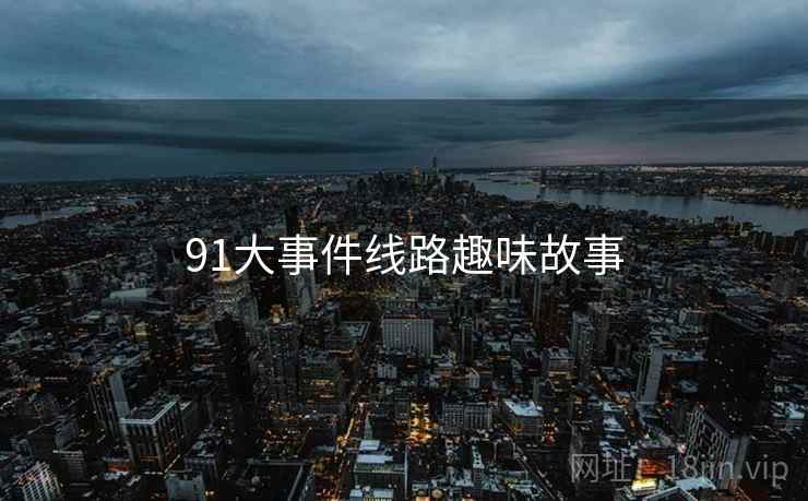 91大事件线路趣味故事 91大事件线路趣味故事
