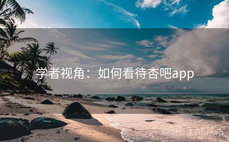 学者视角:如何看待杏吧app 学者视角:如何看待杏吧app