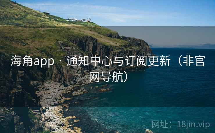 海角app · 通知中心与订阅更新(非官网导航) 海角app · 通知中心与订阅更新(非官网导航)