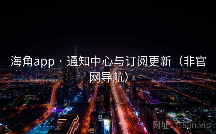 海角app · 通知中心与订阅更新(非官网导航) 海角app · 通知中心与订阅更新(非官网导航)