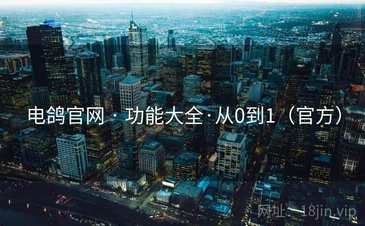电鸽官网 · 功能大全·从0到1(官方) 电鸽官网 · 功能大全·从0到1(官方)