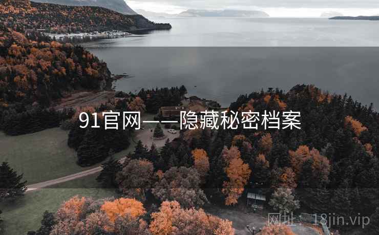91官网——隐藏秘密档案 91官网——隐藏秘密档案