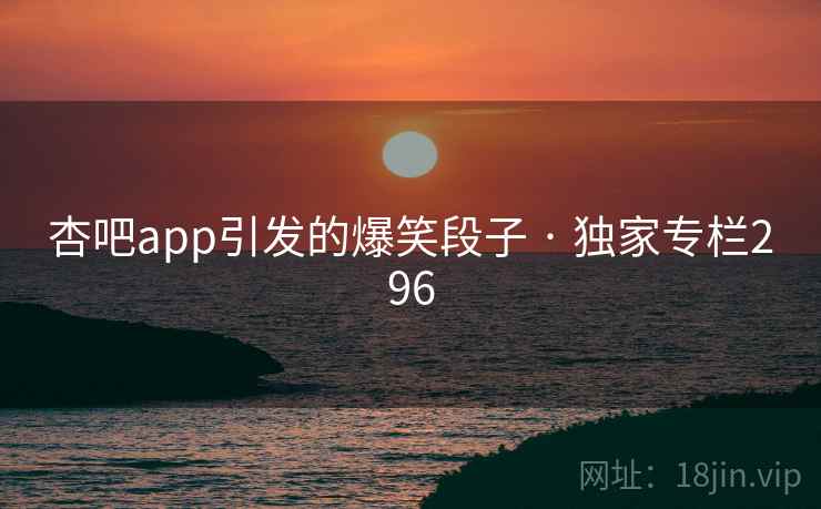 杏吧app引发的爆笑段子 · 独家专栏296 杏吧app引发的爆笑段子 · 独家专栏296