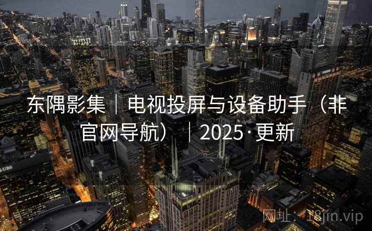 东隅影集|电视投屏与设备助手(非官网导航)|2025·更新 东隅影集|电视投屏与设备助手(非官网导航)|2025·更新