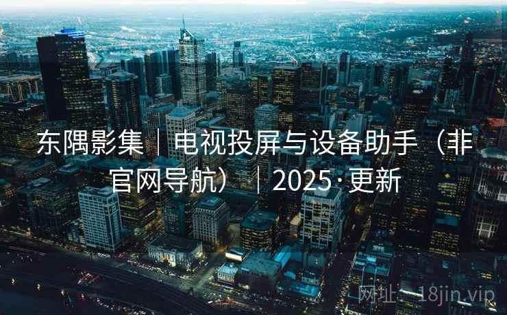 东隅影集|电视投屏与设备助手(非官网导航)|2025·更新 东隅影集|电视投屏与设备助手(非官网导航)|2025·更新