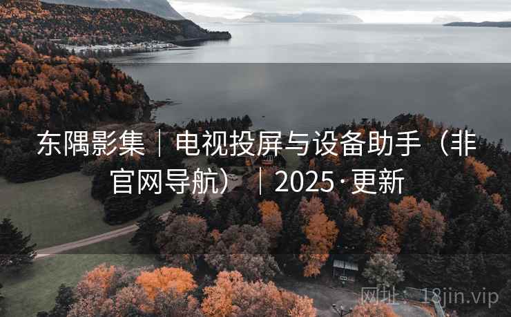 东隅影集|电视投屏与设备助手(非官网导航)|2025·更新 东隅影集|电视投屏与设备助手(非官网导航)|2025·更新