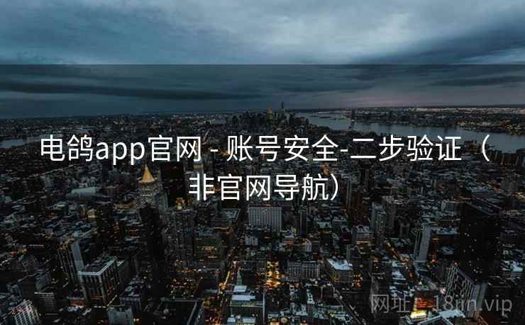 电鸽app官网 - 账号安全-二步验证(非官网导航) 电鸽app官网 - 账号安全-二步验证(非官网导航)