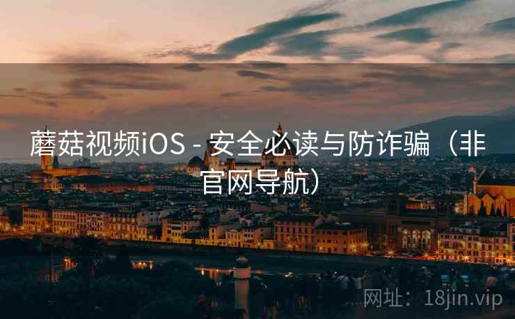 蘑菇视频iOS - 安全必读与防诈骗（非官网导航）