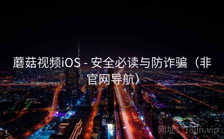 蘑菇视频iOS - 安全必读与防诈骗（非官网导航）