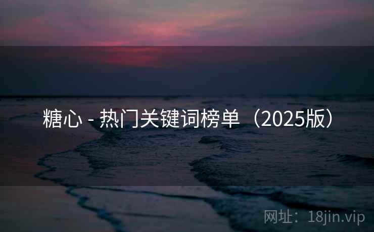 糖心 - 热门关键词榜单（2025版）