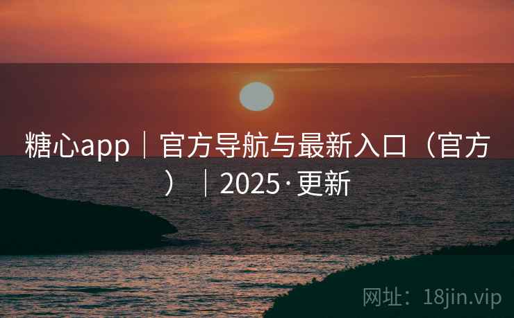 糖心app|官方导航与最新入口(官方)|2025·更新 糖心app|官方导航与最新入口(官方)|2025·更新