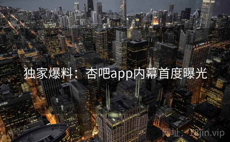 独家爆料:杏吧app内幕首度曝光 独家爆料:杏吧app内幕首度曝光