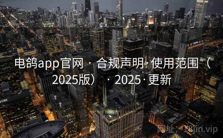 电鸽app官网 · 合规声明·使用范围(2025版) · 2025·更新 电鸽app官网 · 合规声明·使用范围(2025版) · 2025·更新