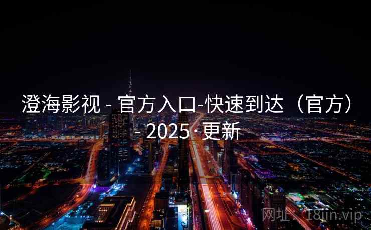 澄海影视 - 官方入口-快速到达(官方) - 2025·更新 澄海影视 - 官方入口-快速到达(官方) - 2025·更新