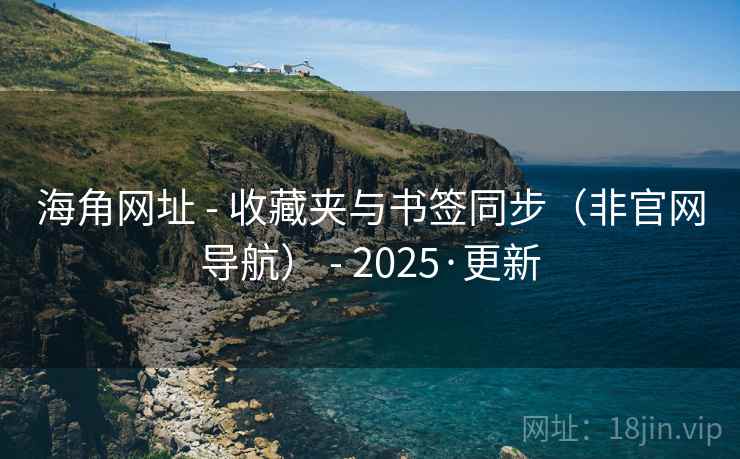 海角网址 - 收藏夹与书签同步(非官网导航) - 2025·更新 海角网址 - 收藏夹与书签同步(非官网导航) - 2025·更新
