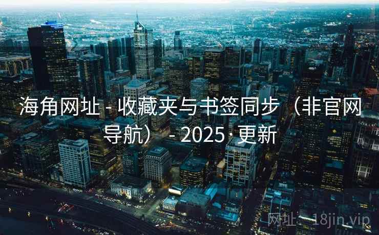 海角网址 - 收藏夹与书签同步(非官网导航) - 2025·更新 海角网址 - 收藏夹与书签同步(非官网导航) - 2025·更新